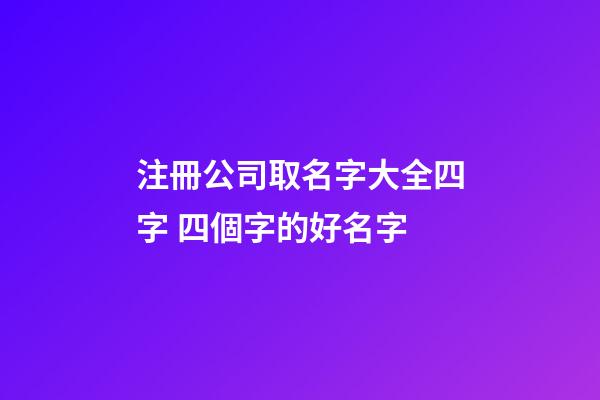 注冊公司取名字大全四字 四個字的好名字-第1張-公司起名-玄機派